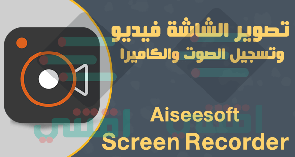 تحميل برنامج تصوير الشاشه فيديو وصور وتسجيل الصوت والكاميرا Aiseesoft Screen Recorder
