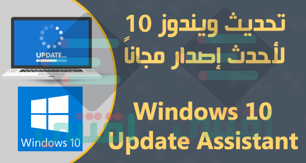 طريقة تحديث ويندوز 10 إلى آخر إصدار مجاناً Windows 10 Update Assistant