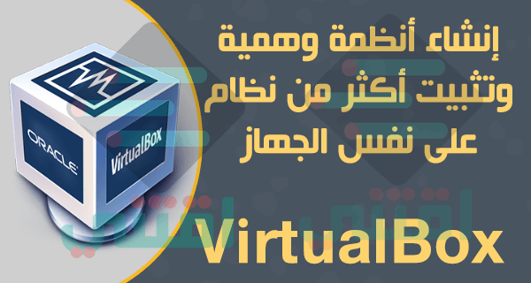 تحميل برنامج VirtualBox لعمل أنظمة وهمية على نفس الجهاز